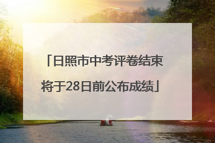 日照市中考评卷结束 将于28日前公布成绩
