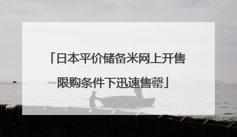 日本平价储备米网上开售 限购条件下迅速售罄