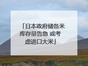 日本政府储备米库存量告急 或考虑进口大米