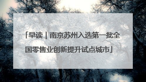 早读｜南京苏州入选第一批全国零售业创新提升试点城市