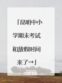 昆明中小学期末考试和放假时间来了→