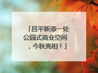 昌平新添一处公园式商业空间，今秋亮相！