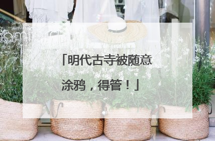 明代古寺被随意涂鸦，得管！