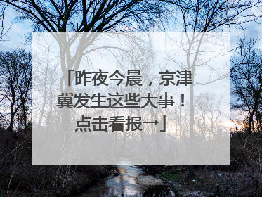 昨夜今晨，京津冀发生这些大事！点击看报→