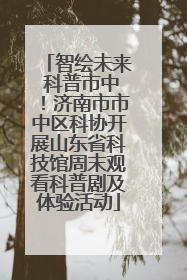 智绘未来 科普市中！济南市市中区科协开展山东省科技馆周末观看科普剧及体验活动