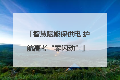 智慧赋能保供电 护航高考“零闪动”