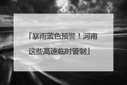 暴雨蓝色预警！河南这些高速临时管制
