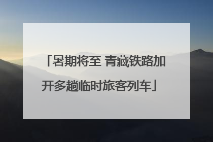 暑期将至 青藏铁路加开多趟临时旅客列车