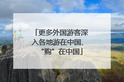 更多外国游客深入各地游在中国、“购”在中国