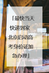 最快当天快递到家 北京启动高考身份证加急办理