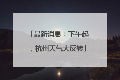 最新消息：下午起，杭州天气大反转