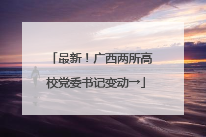 最新！广西两所高校党委书记变动→