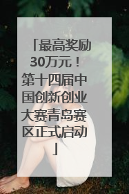 最高奖励30万元！第十四届中国创新创业大赛青岛赛区正式启动