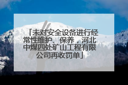 未对安全设备进行经常性维护、保养，河北中煤四处矿山工程有限公司再收罚单