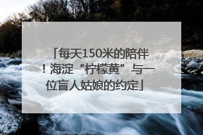 每天150米的陪伴！海淀“柠檬黄”与一位盲人姑娘的约定