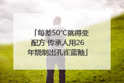 每差50℃就得变配方 传承人用26年烧制出孔雀蓝釉