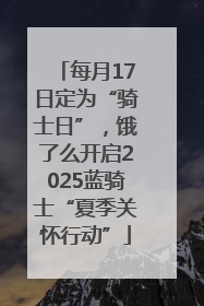 每月17日定为“骑士日”，饿了么开启2025蓝骑士“夏季关怀行动”