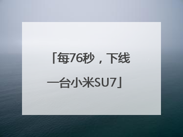 每76秒，下线一台小米SU7
