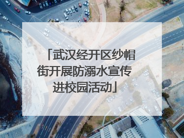 武汉经开区纱帽街开展防溺水宣传进校园活动