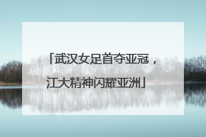 武汉女足首夺亚冠，江大精神闪耀亚洲