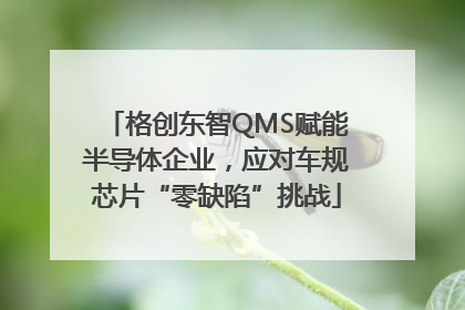 格创东智QMS赋能半导体企业，应对车规芯片“零缺陷”挑战