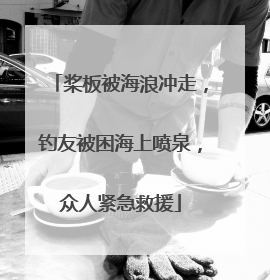 桨板被海浪冲走，钓友被困海上喷泉，众人紧急救援