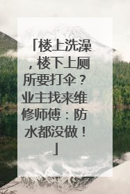 楼上洗澡，楼下上厕所要打伞？业主找来维修师傅：防水都没做！