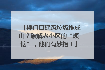 楼门口建筑垃圾堆成山？破解老小区的“烦恼”，他们有妙招！
