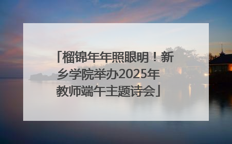 榴锦年年照眼明！新乡学院举办2025年教师端午主题诗会