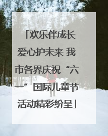欢乐伴成长 爱心护未来 我市各界庆祝“六一”国际儿童节活动精彩纷呈