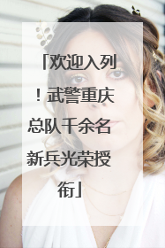 欢迎入列！武警重庆总队千余名新兵光荣授衔
