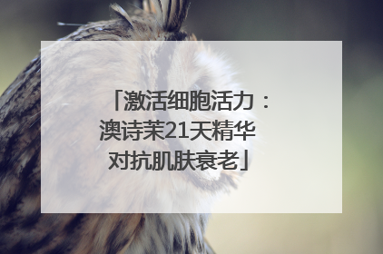激活细胞活力：澳诗茉21天精华对抗肌肤衰老