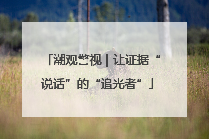潮观警视｜让证据“说话”的“追光者”