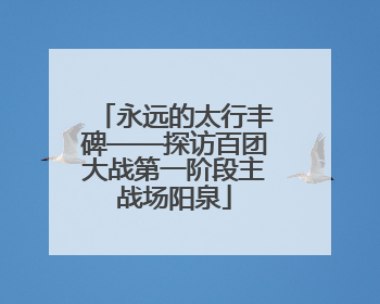 永远的太行丰碑——探访百团大战第一阶段主战场阳泉