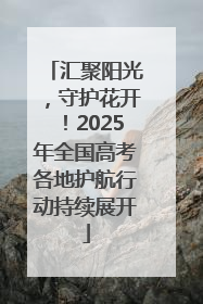 汇聚阳光，守护花开！2025年全国高考各地护航行动持续展开