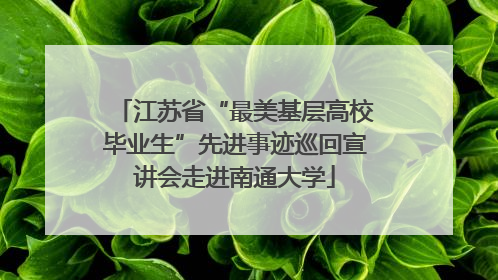 江苏省“最美基层高校毕业生”先进事迹巡回宣讲会走进南通大学