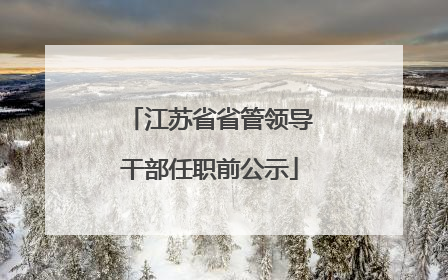 江苏省省管领导干部任职前公示