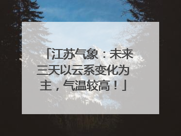 江苏气象:未来三天以云系变化为主,气温较高!