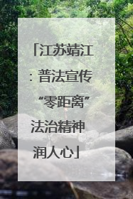 江苏靖江：普法宣传“零距离” 法治精神润人心