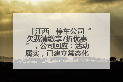 江西一停车公司“欠费清缴享7折优惠”，公司回应：活动属实，已建立常态化诉讼追缴机制