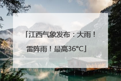 江西气象发布：大雨！雷阵雨！最高36°C