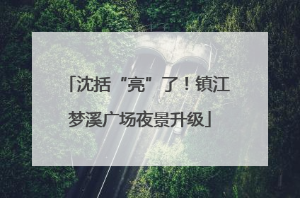 沈括“亮”了！镇江梦溪广场夜景升级