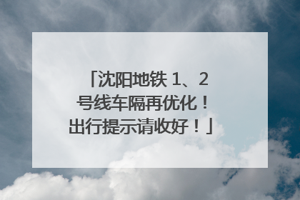 沈阳地铁 1、2 号线车隔再优化！出行提示请收好！