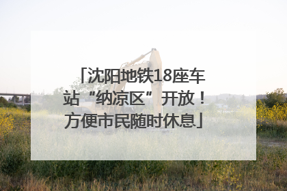 沈阳地铁18座车站“纳凉区”开放！方便市民随时休息