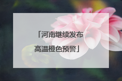 河南继续发布高温橙色预警