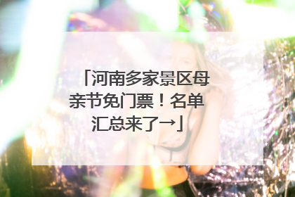 河南多家景区母亲节免门票！名单汇总来了→