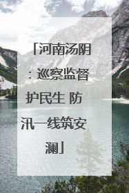 河南汤阴：巡察监督护民生 防汛一线筑安澜