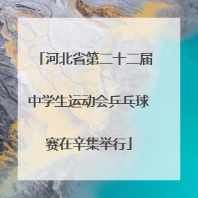 河北省第二十二届中学生运动会乒乓球赛在辛集举行