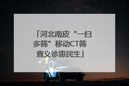 河北南皮“一扫多筛”移动CT筛查义诊惠民生