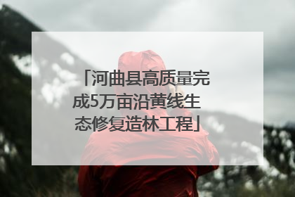 河曲县高质量完成5万亩沿黄线生态修复造林工程